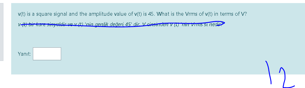 v(t) is a square signal and the amplitude value of v(t) is 45. What is the Vrms of v(t) in terms of V?
V bir kure sinvaldir ve v A) 'nin genlik değeri 45' dir V cinsiden V (1) THÙI VimS St nedi
Yanıt:
