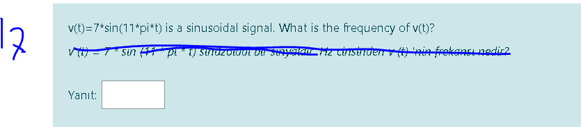 12
v(t)=7*sin(11*pi*t) is a sinusoidal signal. What is the frequency of v(t)?
V=T* sin T pi ) strnüzUaat Du SinyalaiIz cinstnder nin frekancı nedir2
Yanıt:
