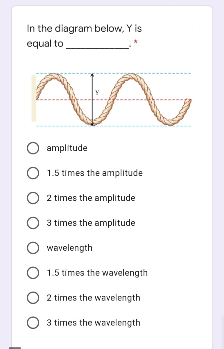 In the diagram below, Y is
equal to
Y
amplitude
O 1.5 times the amplitude
O 2 times the amplitude
3 times the amplitude
wavelength
1.5 times the wavelength
2 times the wavelength
O 3 times the wavelength
