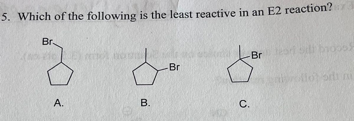 5. Which of the following is the least reactive in an E2 reaction?
Br
✓ Br
read sidi bross
Br
A.
B.
C.