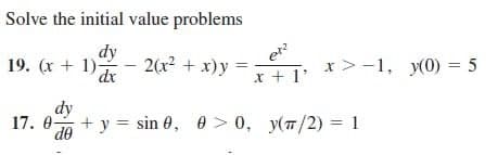 Solve the initial value problems
19. (x + 1)
dy
dx
2(x² + x)y
x + 1'
dy
17.0+ y = sin 0, 0>0, y(π/2) = 1
x>-1, y(0) = 5