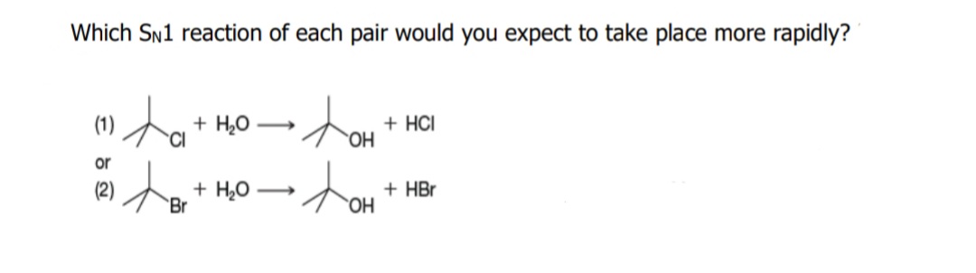 Which SN1 reaction of each pair would you expect to take place more rapidly?
(1) + H,0-
+ HCI
CI
or
(2)
+ H20
Br
+ HBr
HO.
