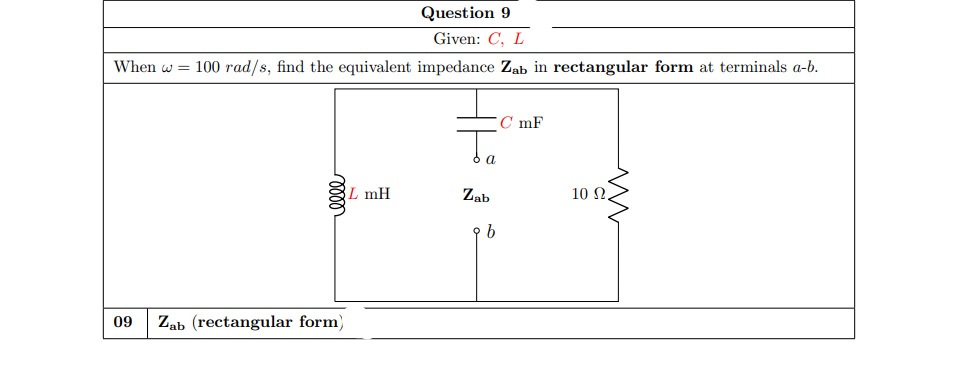 Question 9
Given: C, L
When w = 100 rad/s, find the equivalent impedance Zab in rectangular form at terminals a-b.
C mF
To
a
L mH
Zab
10 Ω.
09
Zab (rectangular form)
lll
