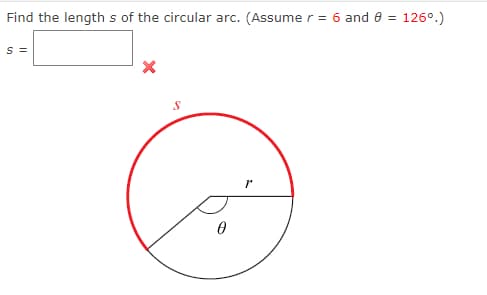 Find the lengths of the circular arc. (Assume r = 6 and 8 = 126⁰.)
S =
S
r