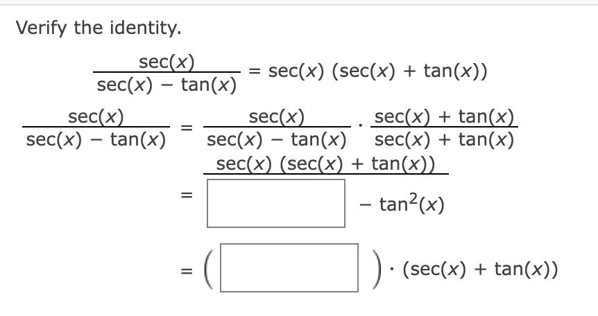 Verify the identity.
sec(x)
sec(x) - tan(x)
sec(x)
sec(x) - tan(x)
II
=
||
= sec(x) (sec(x) + tan(x))
sec(x)
sec(x) - tan(x)
sec(x) + tan(x)
sec(x) + tan(x)
sec(x) (sec(x) + tan(x))
- tan²(x)
• (sec(x) + tan(x))