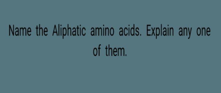 Name the Aliphatic amino acids. Explain any one
of them.

