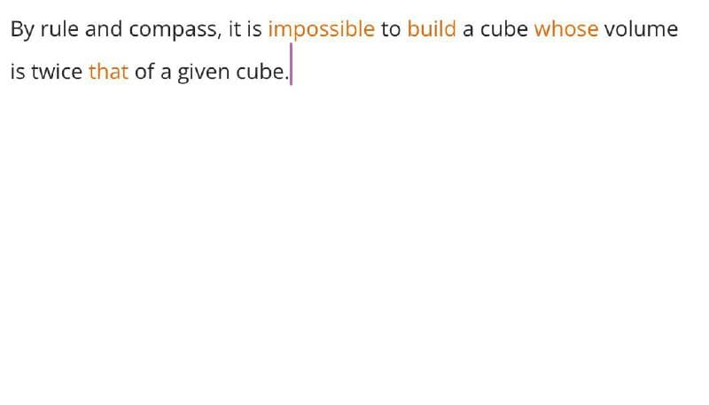 By rule and compass, it is impossible to build a cube whose volume
is twice that of a given cube.