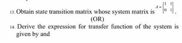 13. Obtain state transition matrix whose system matrix is ^-]
(OR)
14. Derive the expression for transfer function of the system is
given by and