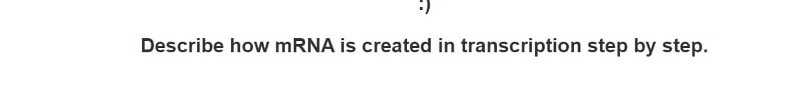 Describe how mRNA is created in transcription step by step.