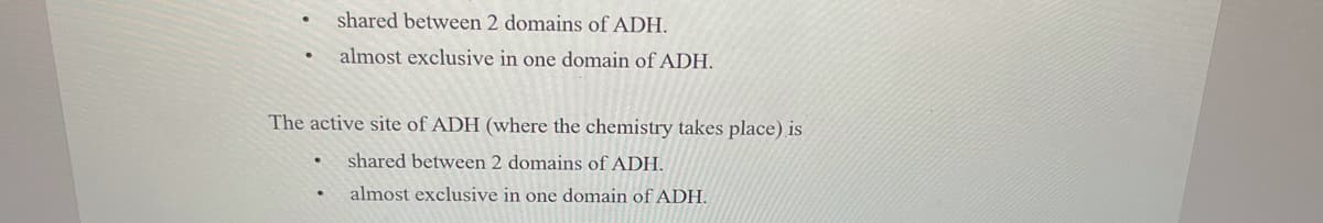 shared between 2 domains of ADH.
almost exclusive in one domain of ADH.
The active site of ADH (where the chemistry takes place) is
shared between 2 domains of ADH.
almost exclusive in one domain of ADH.
