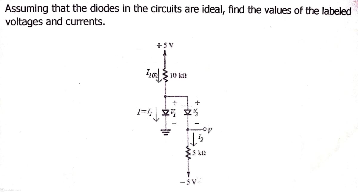 Assuming that the diodes in the circuits are ideal, find the values of the labeled
voltages and currents.
+SV
10 kn
5 k
- 5V

