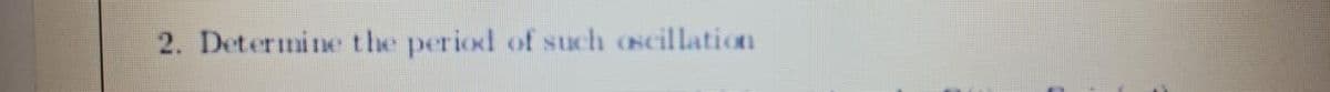 2. Determine the period of such oscillation
