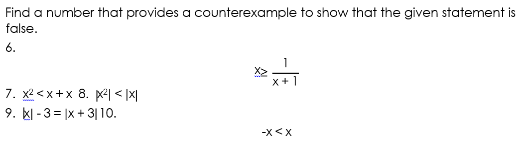 Find a number that provides a counterexample to show that the given statement is
false.
6.
X>
X + 1
7. x2 <x +x 8. X²| < |x|
9. kl - 3 = |x +3| 10.
-X<X
