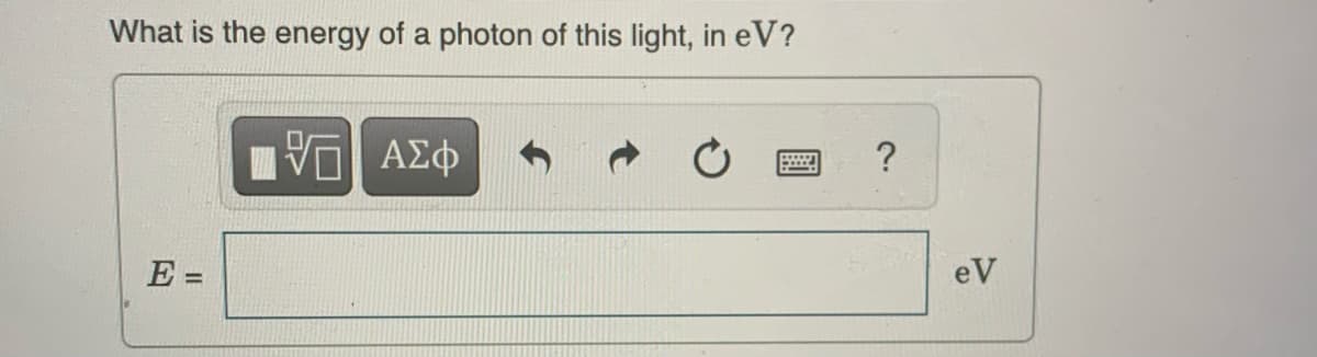 What is the energy of a photon of this light, in eV?
VE ΑΣΦ
ΕΞ
H
?
eV