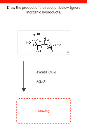 Draw the product of the reaction below. Ignore
inorganic byproducts.
HOH
HO
H--
-QAC
H
OH
он
Н
excess CHI
Ag2O
Drawing