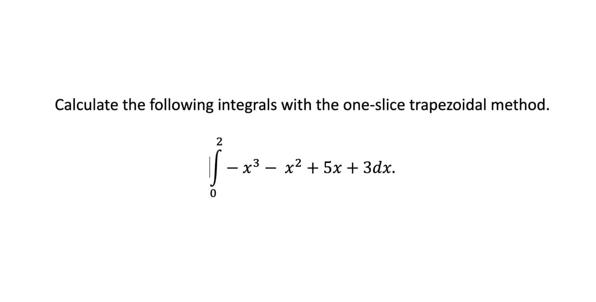 Calculate the following integrals with the one-slice trapezoidal method.
|-2-26
0
- x³ x² + 5x + 3dx.