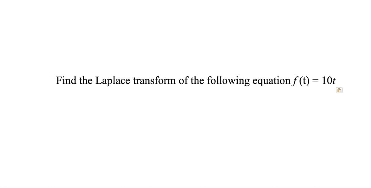 Find the Laplace transform of the following equation f(t) = 10t