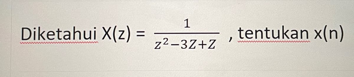 Diketahui X(z) =
=
1
z²-3Z+Z
tentukan x(n)
wwwwwww