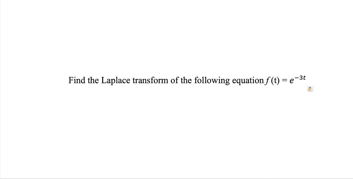 -3t
Find the Laplace transform of the following equation f (t) =
e
