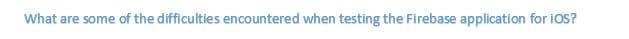 What are some of the difficulties encountered when testing the Firebase application for iOS?
