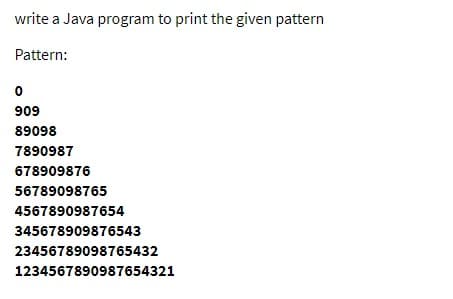 write a Java program to print the given pattern
Pattern:
0
909
89098
7890987
678909876
56789098765
4567890987654
345678909876543
23456789098765432
1234567890987654321