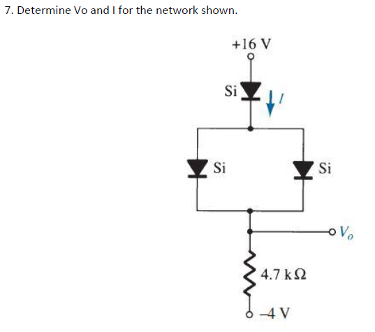7. Determine Vo and I for the network shown.
+16 V
Si
Si
Si
oVo
4.7 k2
-4 V
