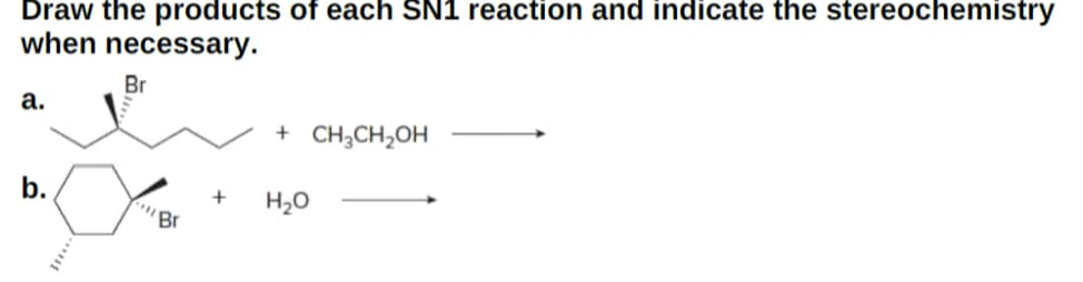 Draw the products of each SN1 reaction and indicate the stereochemistry
when necessary.
a.
b.
Br
'Br
+ CH₂CH₂OH
+ H₂O