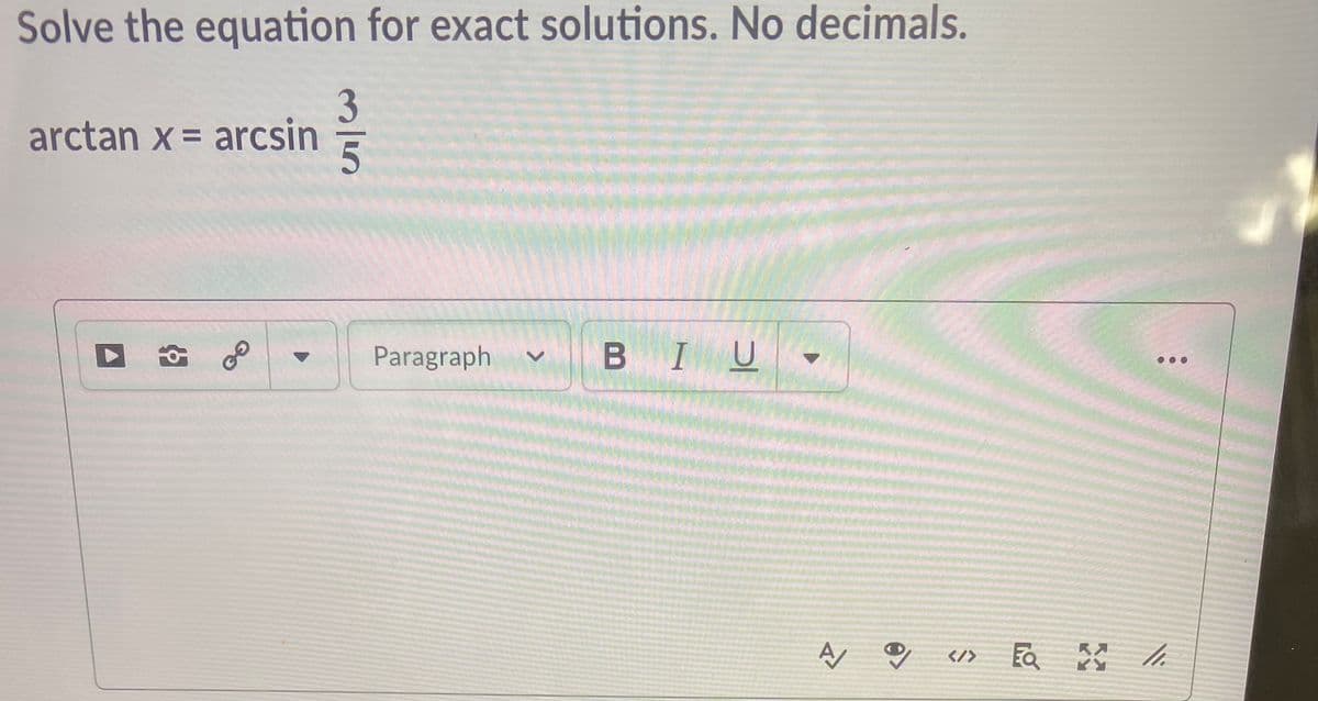 Solve the equation for exact solutions. No decimals.
arctan x = arcsin
Paragraph
BIU
...
</>
<>
3/5
