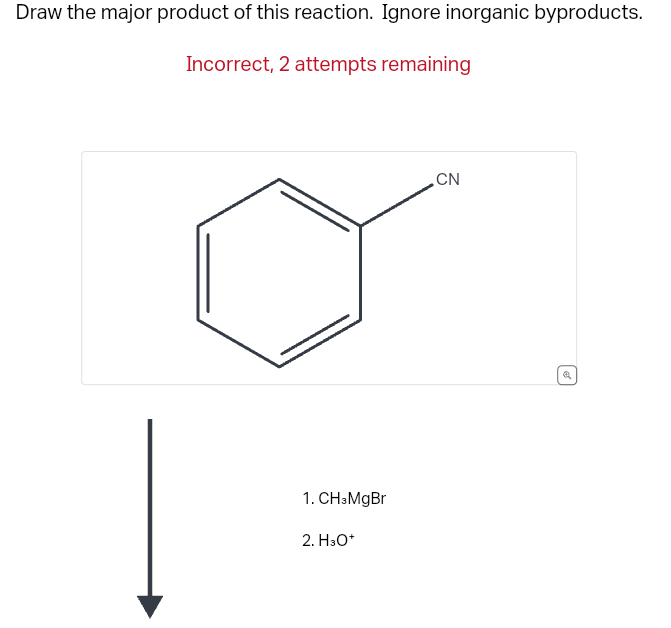 Draw the major product of this reaction. Ignore inorganic byproducts.
Incorrect, 2 attempts remaining
1. CH3MgBr
2. H3O+
CN
Q