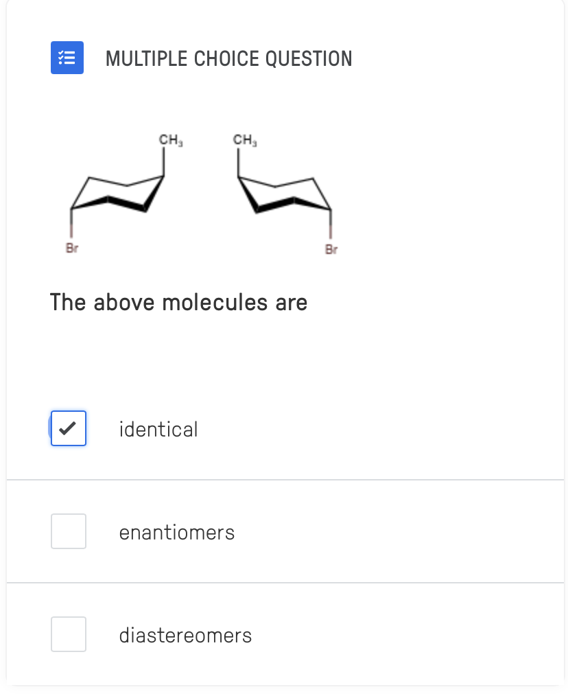 !!!!!
Br
MULTIPLE CHOICE QUESTION
CH₁
CH₁
The above molecules are
identical
enantiomers
diastereomers
Br