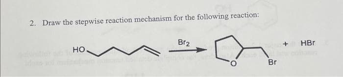 2. Draw the stepwise reaction mechanism for the following reaction:
НО.
Br₂
Br
HBr