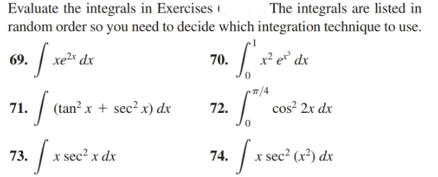 Evaluate the integrals in Exercises (
random order so you need to decide which integration technique to use.
The integrals are listed in
x² e dx
xe2x dx
70.
69.
|
(tan² x
cos? 2x dx
+ sec2 x) dx
71.
72.
: | x sec² x dx
x sec² (x²) dx
73.
74.
