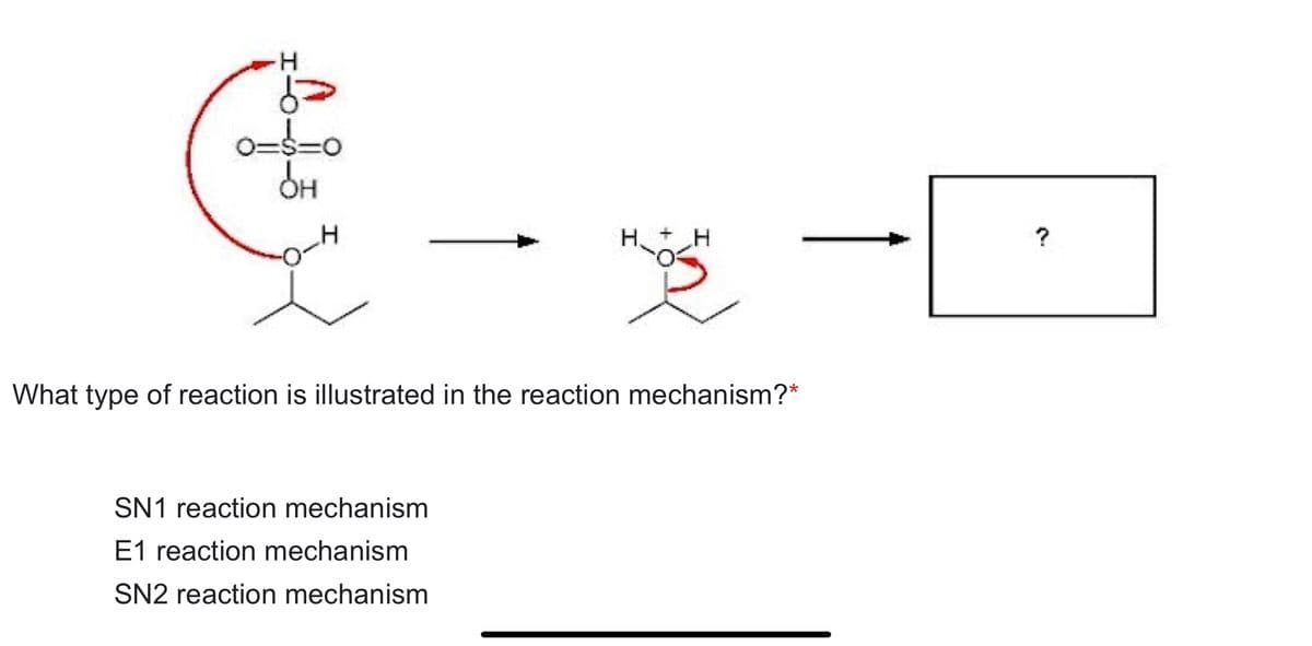 H
6=
o==ه
OH
What type of reaction is illustrated in the reaction mechanism?*
SN1 reaction mechanism
E1 reaction mechanism
SN2 reaction mechanism
I
O +
?