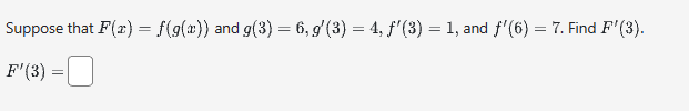 Suppose that F(x) = f(g(x)) and g(3) = 6, g'(3) = 4, ƒ'(3) = 1, and f'(6) = 7. Find F'(3).
F' (3)