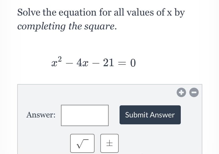 Solve the equation for all values of x by
completing the square.
x2 – 4x – 21 = 0
Answer:
Submit Answer
士
