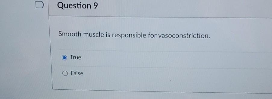 Question 9
Smooth muscle is responsible for vasoconstriction.
True
False
