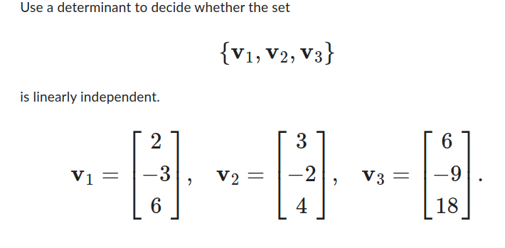 Use a determinant to decide whether the set
is linearly independent.
2
V1 = -3
{V1, V2, V3}
-----
= -2
6
3
4
V3
6
-9
18