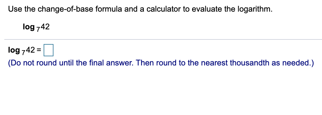 Use the change-of-base formula and a calculator to evaluate the logarithm.
log 742
log 742 =
(Do not round until the final answer. Then round to the nearest thousandth as needed.)
