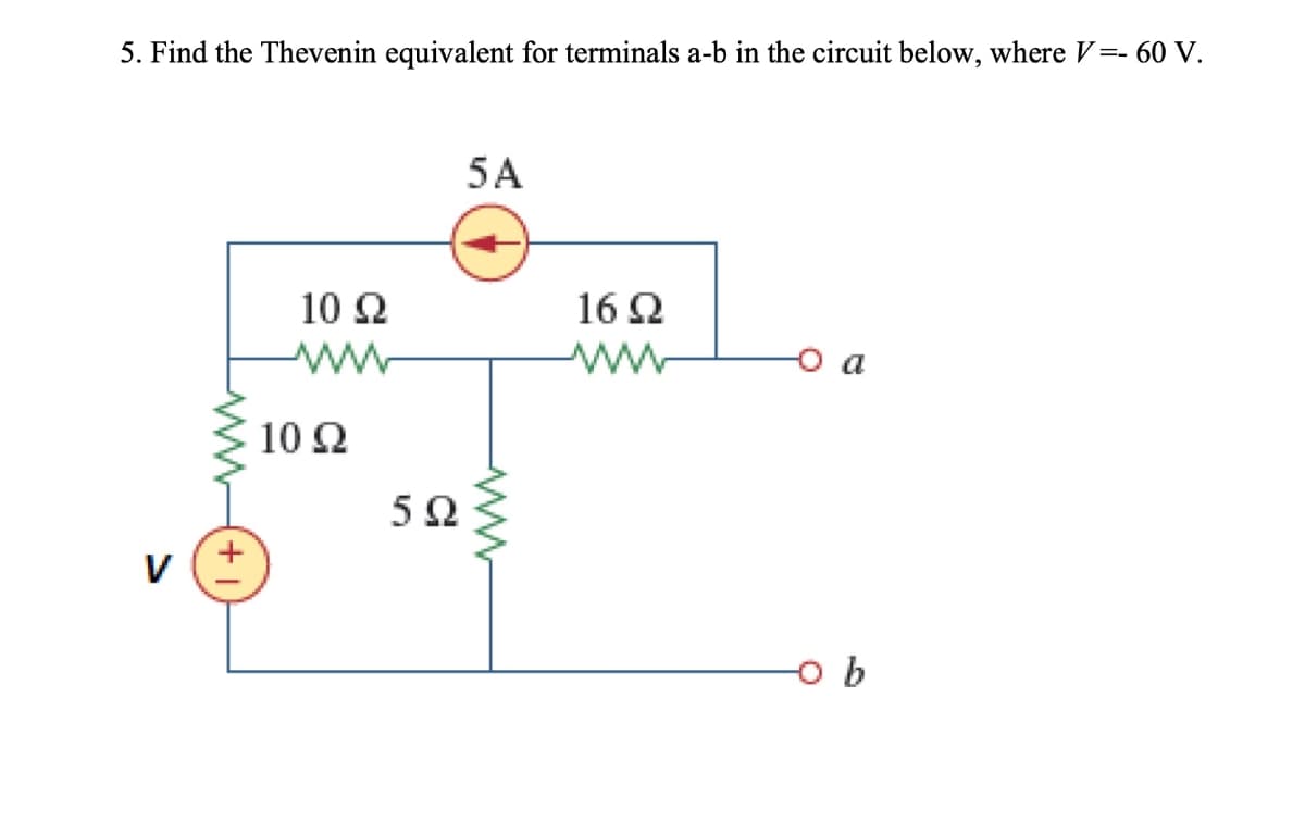 5. Find the Thevenin equivalent for terminals a-b in the circuit below, where V=- 60 V.
5A
10 Ω
16 Ω
10 Ω
5 Ω
(+1
ww
b