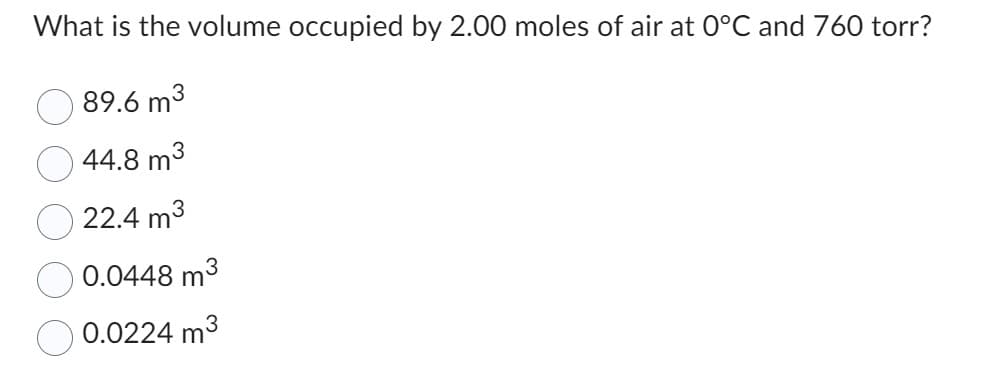 What is the volume occupied by 2.00 moles of air at 0°C and 760 torr?
89.6 m³
44.8 m³
22.4 m³
0.0448 m³
0.0224 m³