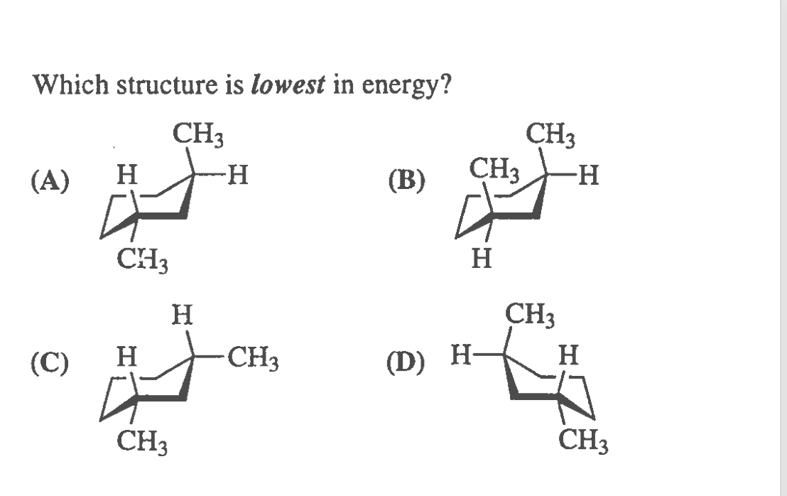 Which structure is lowest in energy?
CH3
-H-
CH3
(А)
H
(B)
CH3
-H-
CH3
H
H
CH3
(C)
H
CH3
(D) H-
H
CH3
CH3
