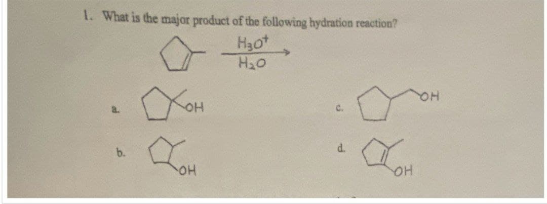 1. What is the major product of the following hydration reaction?
о
Хон
H3O+
H₂O
с.
d.
Огон
Тон
OH
