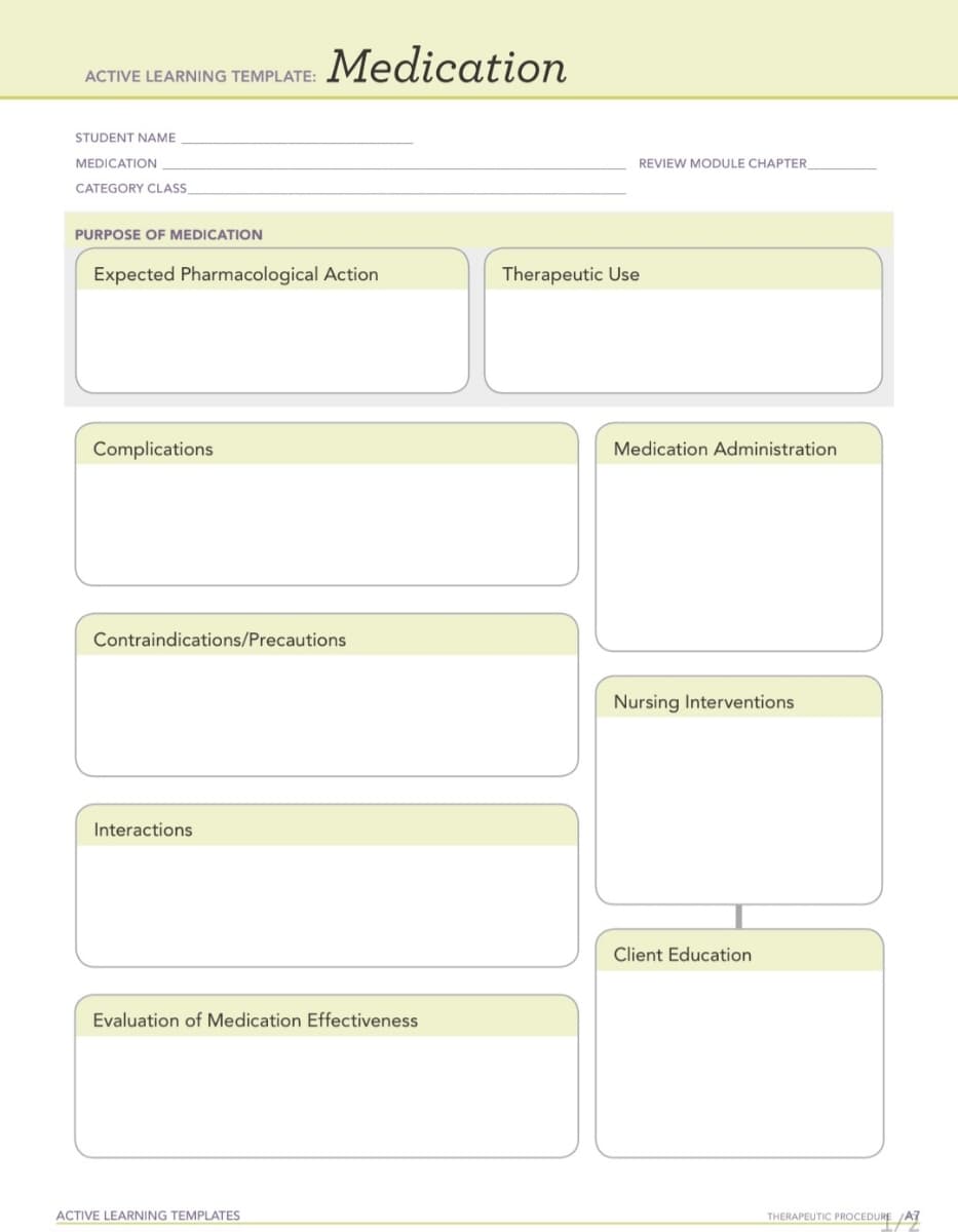 ACTIVE LEARNING TEMPLATE:
STUDENT NAME
MEDICATION
CATEGORY CLASS
PURPOSE OF MEDICATION
Expected Pharmacological Action
Complications
Medication
Contraindications/Precautions
Interactions
Evaluation of Medication Effectiveness
ACTIVE LEARNING TEMPLATES
REVIEW MODULE CHAPTER
Therapeutic Use
Medication Administration
Nursing Interventions
Client Education
THERAPEUTIC PROCEDURE AT
LTZ