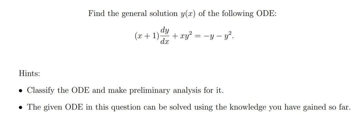 Hints:
Find the general solution y(x) of the following ODE:
dy
(x + 1)
1)
dx
+ xy² = −y - y².
. Classify the ODE and make preliminary analysis for it.
• The given ODE in this question can be solved using the knowledge you have gained so far.