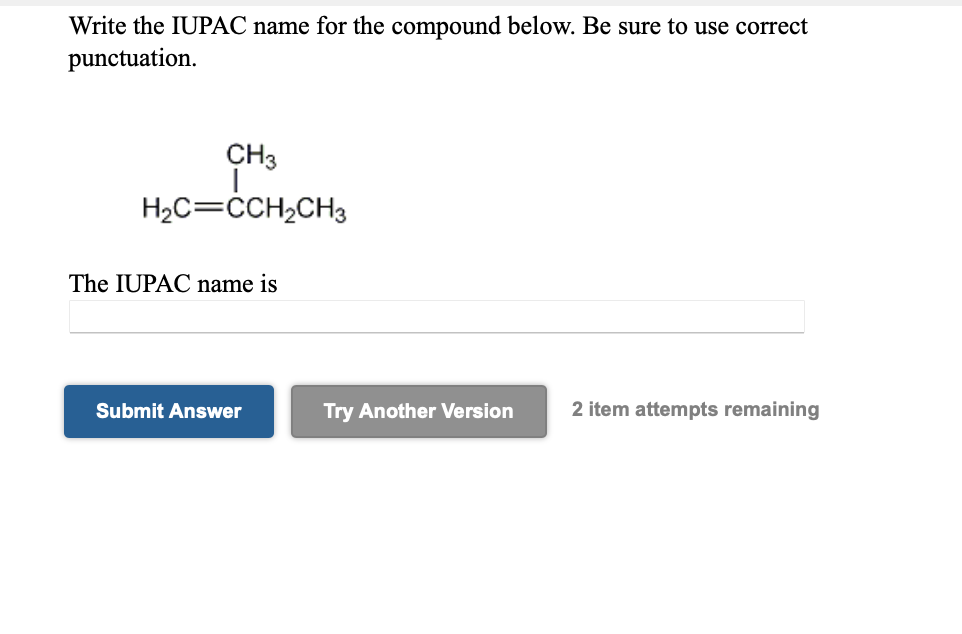 Write the IUPAC name for the compound below. Be sure to use correct
punctuation.
CH3
H2C=CCH2CH3
The IUPAC name is
Submit Answer
Try Another Version
2 item attempts remaining
