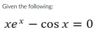 Given the following:
xex
cos x = 0
COS