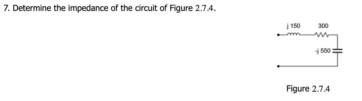 7. Determine the impedance of the circuit of Figure 2.7.4.
j150
300
w
-j 550
Figure 2.7.4