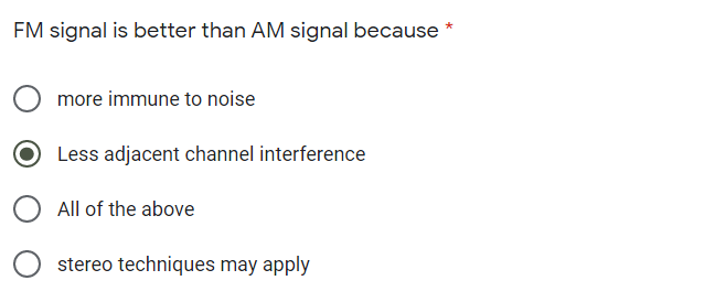 FM signal is better than AM signal because *
more immune to noise
Less adjacent channel interference
All of the above
stereo techniques may apply
