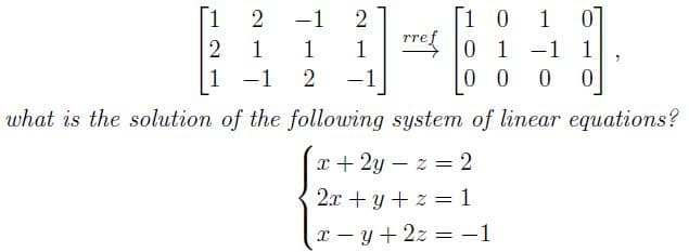 [1
[1 0
re o 1 -1
0 0
2
-1
2
1
1
1
1
1
-1
-1
what is the solution of the following system of linear equations?
x + 2y – z = 2
%3D
2x +y + z = 1
x - y + 2z = -1
