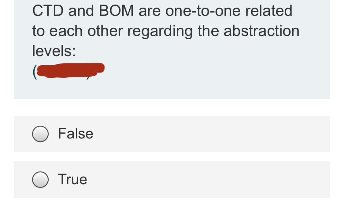 CTD and BOM are one-to-one related
to each other regarding the abstraction
levels:
False
True
